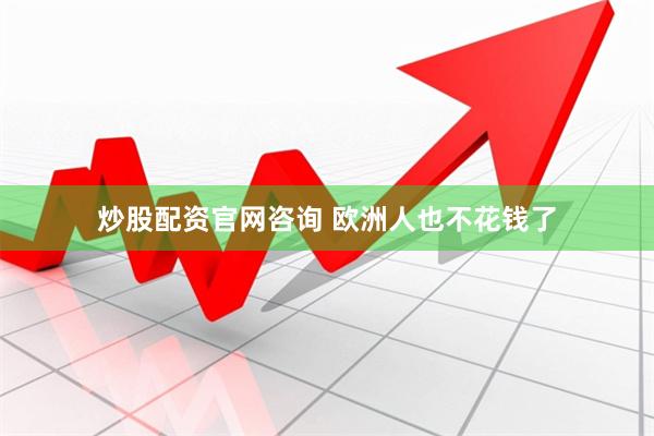 炒股配资官网咨询 欧洲人也不花钱了