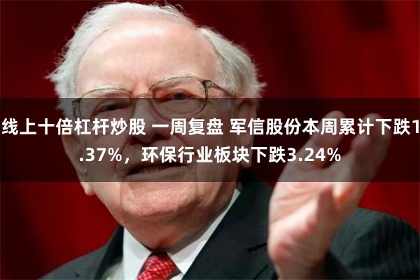 线上十倍杠杆炒股 一周复盘 军信股份本周累计下跌1.37