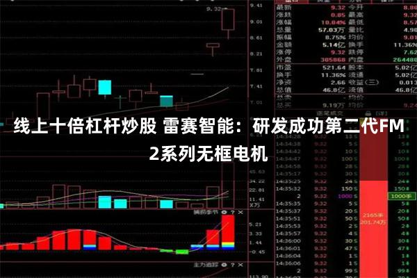 线上十倍杠杆炒股 雷赛智能：研发成功第二代FM2系列无框