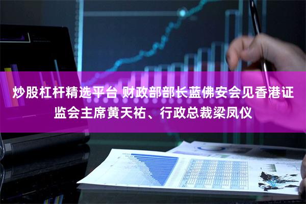 炒股杠杆精选平台 财政部部长蓝佛安会见香港证监会主席黄天