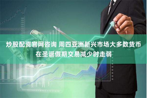 炒股配资官网咨询 周四亚洲新兴市场大多数货币在圣诞假期交易减少时走弱