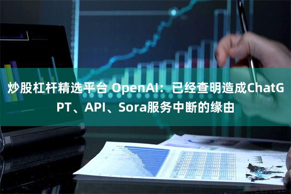 炒股杠杆精选平台 OpenAI：已经查明造成ChatGP