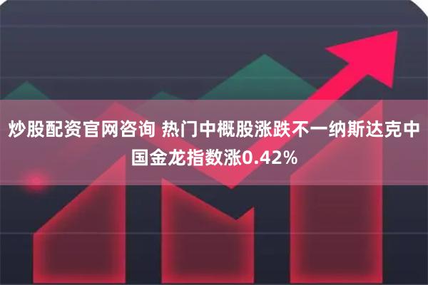 炒股配资官网咨询 热门中概股涨跌不一纳斯达克中国金龙指数涨0.42%