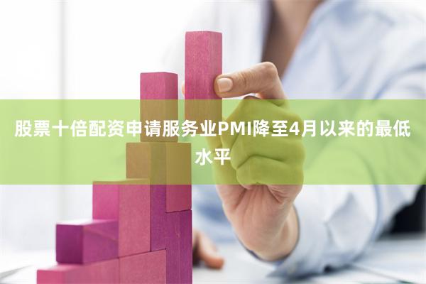 股票十倍配资申请服务业PMI降至4月以来的最低水平
