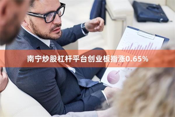 南宁炒股杠杆平台创业板指涨0.65%