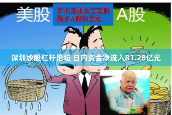 深圳炒股杠杆论坛 日内资金净流入81.28亿元