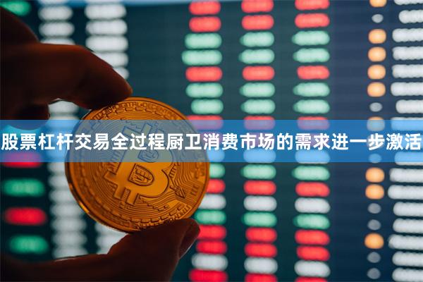 股票杠杆交易全过程厨卫消费市场的需求进一步激活