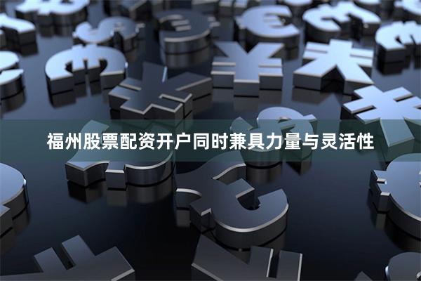 福州股票配资开户同时兼具力量与灵活性
