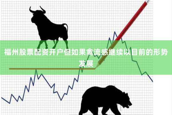 福州股票配资开户但如果禽流感继续以目前的形势发展