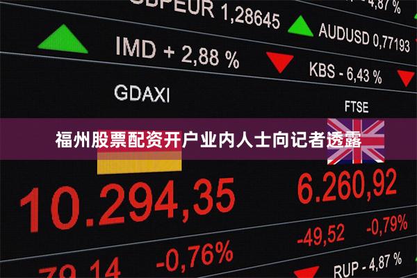 福州股票配资开户　　业内人士向记者透露