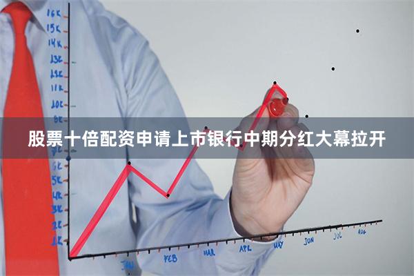 股票十倍配资申请上市银行中期分红大幕拉开