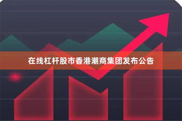 在线杠杆股市香港潮商集团发布公告