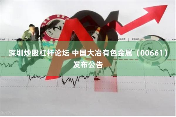 深圳炒股杠杆论坛 中国大冶有色金属（00661）发布公告