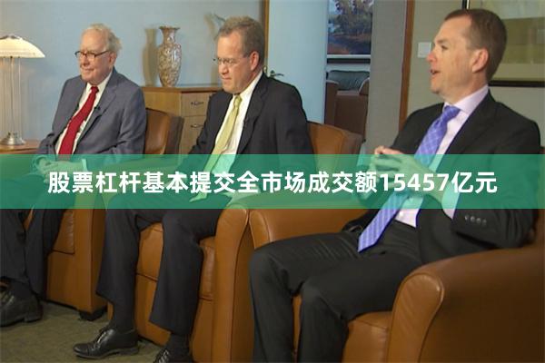 股票杠杆基本提交全市场成交额15457亿元