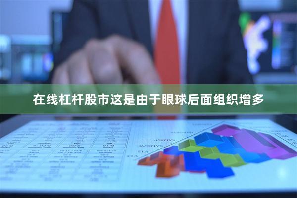 在线杠杆股市这是由于眼球后面组织增多