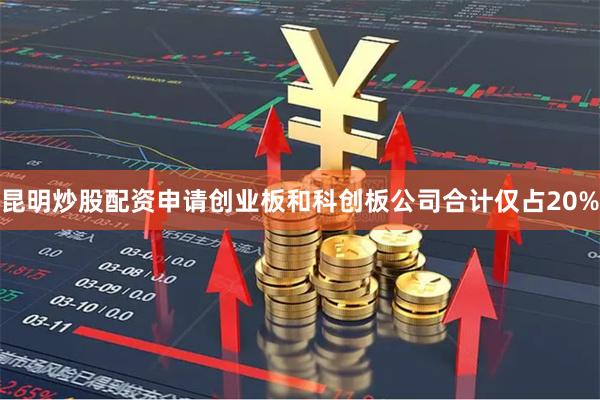 昆明炒股配资申请创业板和科创板公司合计仅占20%