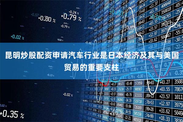 昆明炒股配资申请汽车行业是日本经济及其与美国贸易的重要支柱