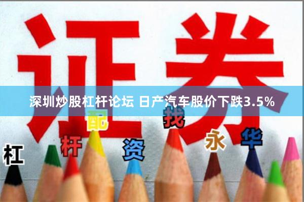 深圳炒股杠杆论坛 日产汽车股价下跌3.5%
