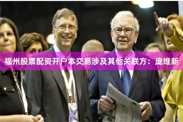 福州股票配资开户本交易涉及其他关联方：庞维新