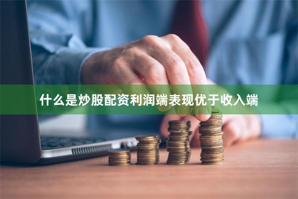 什么是炒股配资利润端表现优于收入端