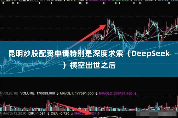 昆明炒股配资申请特别是深度求索(DeepSeek)横空出