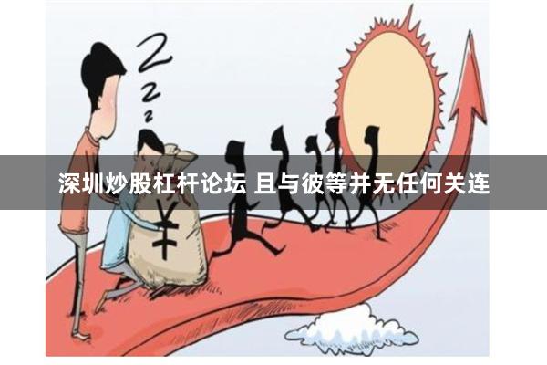 深圳炒股杠杆论坛 且与彼等并无任何关连