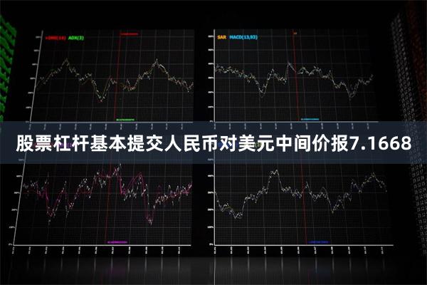 股票杠杆基本提交人民币对美元中间价报7.1668