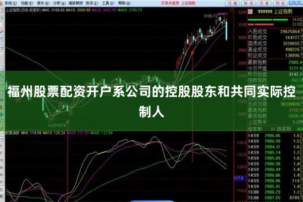 福州股票配资开户系公司的控股股东和共同实际控制人