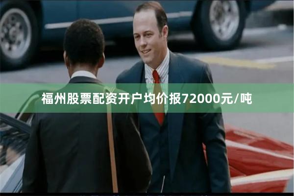 福州股票配资开户均价报72000元/吨
