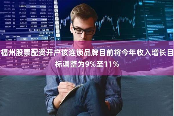 福州股票配资开户该连锁品牌目前将今年收入增长目标调整为9%至11%