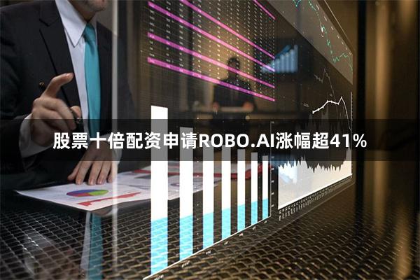 股票十倍配资申请ROBO.AI涨幅超41%