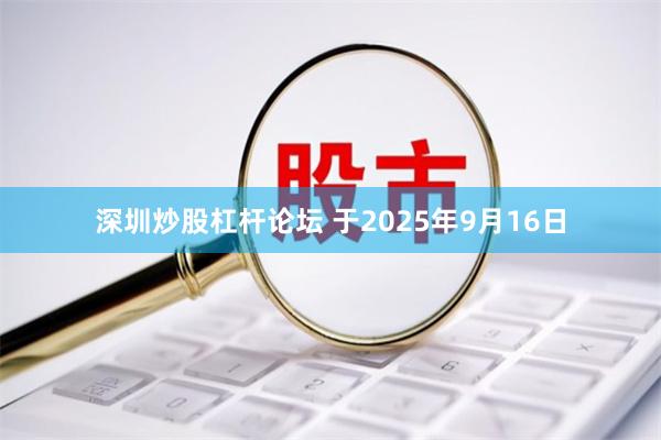 深圳炒股杠杆论坛 于2025年9月16日