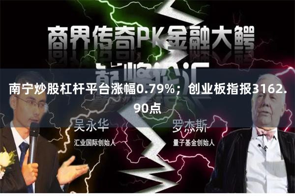 南宁炒股杠杆平台涨幅0.79%；创业板指报3162.90点