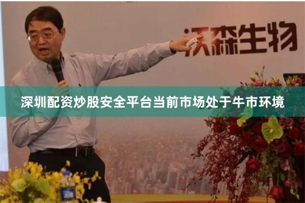 深圳配资炒股安全平台当前市场处于牛市环境