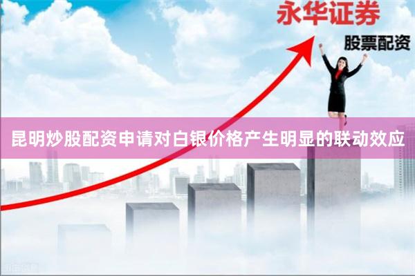 昆明炒股配资申请对白银价格产生明显的联动效应