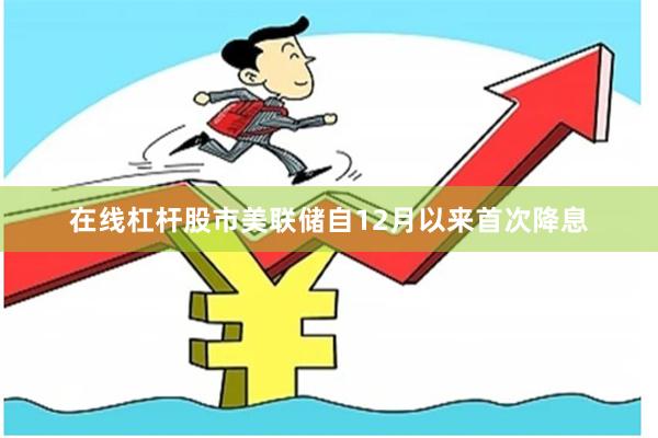 在线杠杆股市美联储自12月以来首次降息