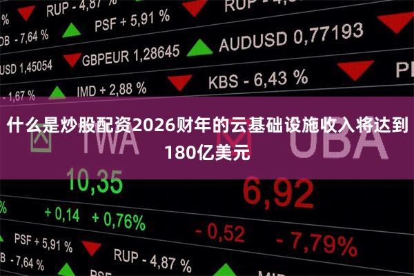 什么是炒股配资2026财年的云基础设施收入将达到180亿美元