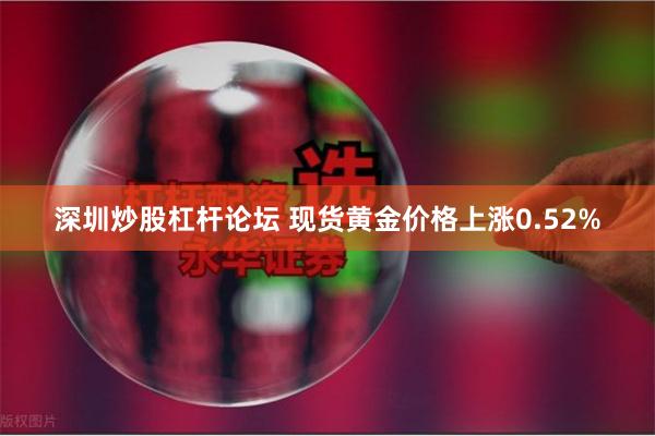 深圳炒股杠杆论坛 现货黄金价格上涨0.52%