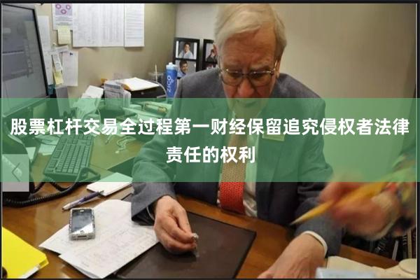 股票杠杆交易全过程第一财经保留追究侵权者法律责任的权利