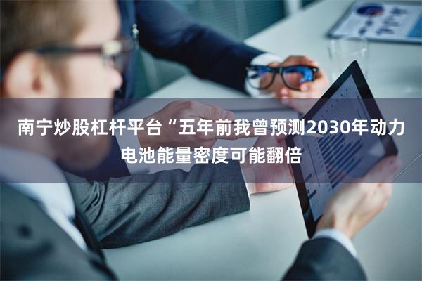 南宁炒股杠杆平台“五年前我曾预测2030年动力电池能量密度可能翻倍