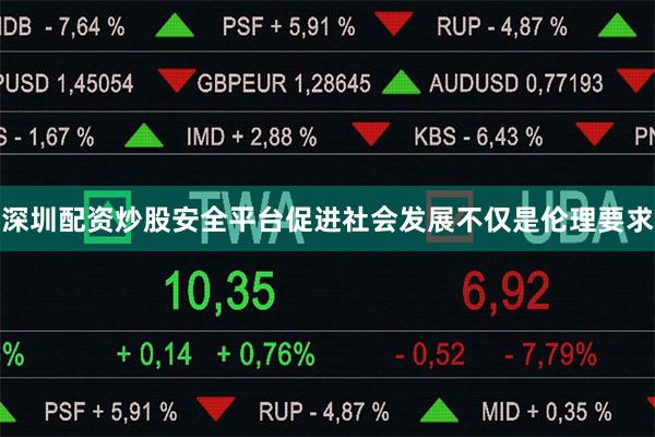 深圳配资炒股安全平台促进社会发展不仅是伦理要求