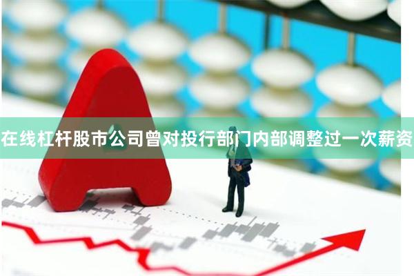 在线杠杆股市公司曾对投行部门内部调整过一次薪资