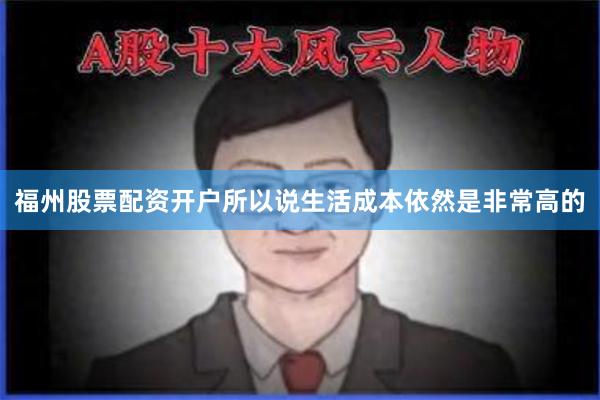 福州股票配资开户所以说生活成本依然是非常高的