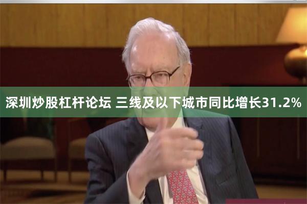 深圳炒股杠杆论坛 三线及以下城市同比增长31.2%